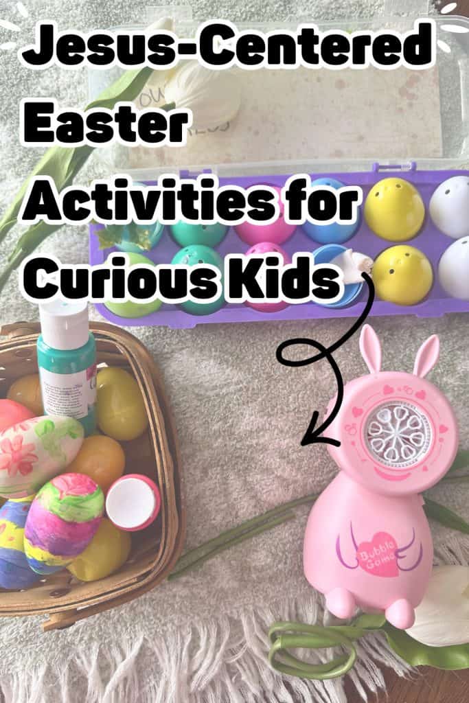 Photo of a bunny bubble blower, resurrection eggs, and painted woodeneggs on a table with tulips nearby. Text overlay reads: Jesus centered activities for curious kids Easter