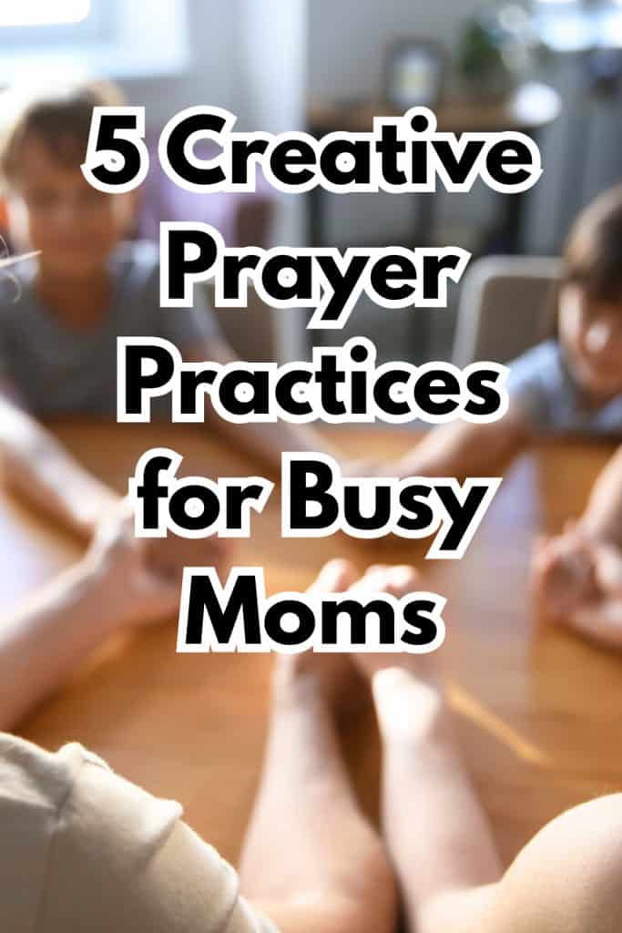 slightly out of focus photo of a family praying together at the dinner table. Text overlay reads: 5 creative prayer practices for busy moms.
